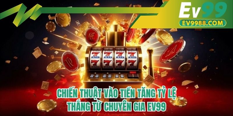 Chiến thuật vào tiền tăng tỷ lệ thắng từ chuyên gia EV99