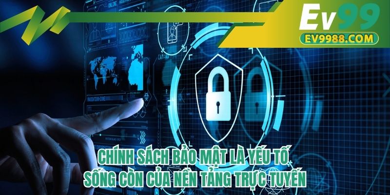 Chính sách bảo mật là yếu tố sống còn của nền tảng