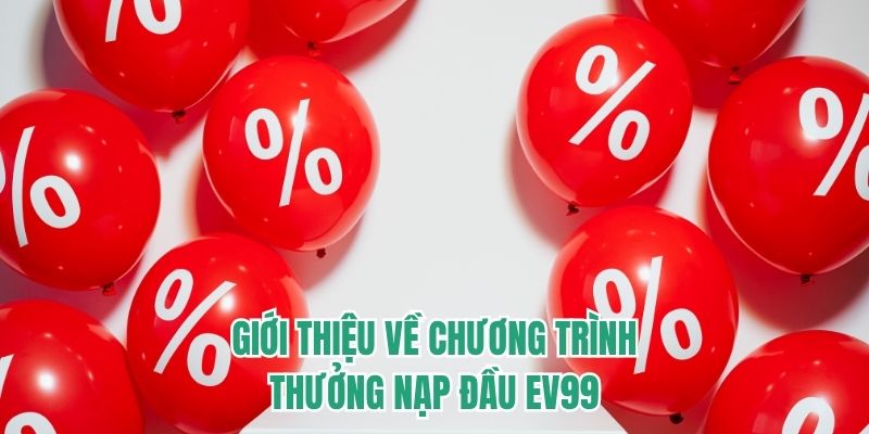 Giới thiệu về chương trình thưởng nạp đầu EV99