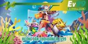 Hướng dẫn chơi bắn cá EV99