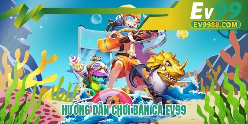 Hướng dẫn chơi bắn cá EV99