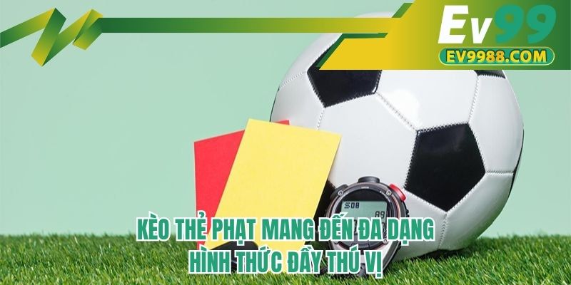 Kèo thẻ phạt mang đến đa dạng hình thức đầy thú vị