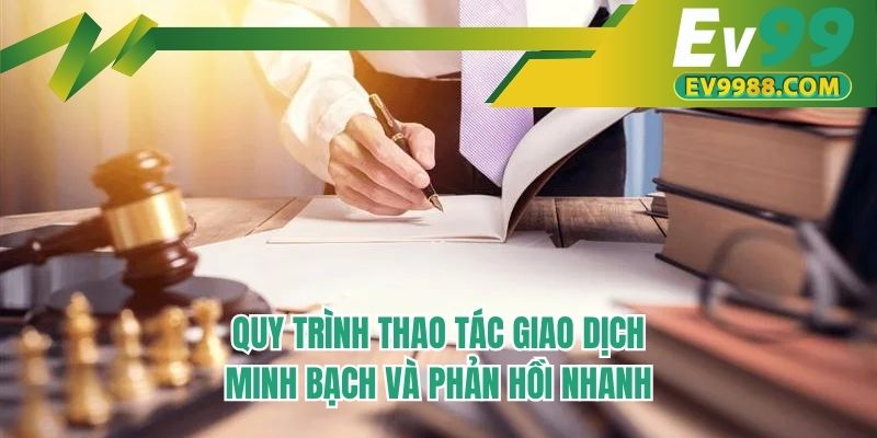Quy trình thao tác giao dịch minh bạch và phản hồi nhanh