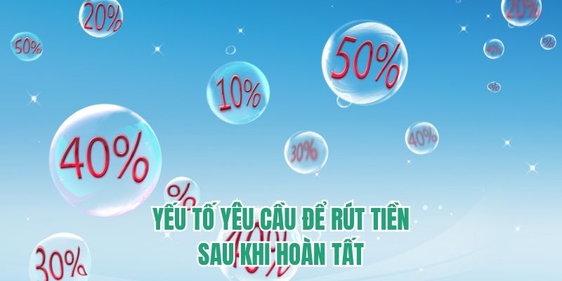 Yếu tố yêu cầu để rút tiền sau khi hoàn tất